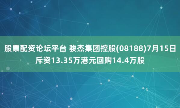 股票配资论坛平台 骏杰集团控股(08188)7月15日斥资13.35万港元回购14.4万股