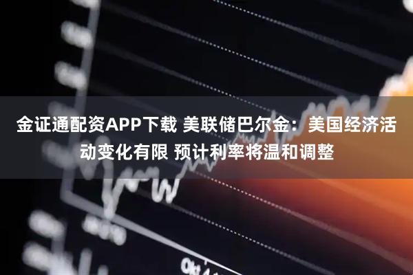 金证通配资APP下载 美联储巴尔金：美国经济活动变化有限 预计利率将温和调整