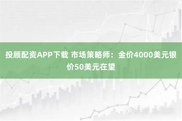 投顾配资APP下载 市场策略师：金价4000美元银价50美元在望