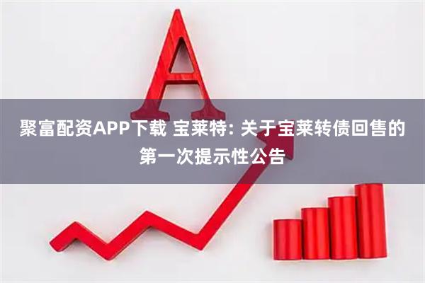 聚富配资APP下载 宝莱特: 关于宝莱转债回售的第一次提示性公告
