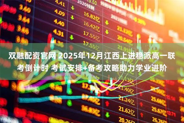 双融配资官网 2025年12月江西上进稳派高一联考倒计时 考试安排+备考攻略助力学业进阶