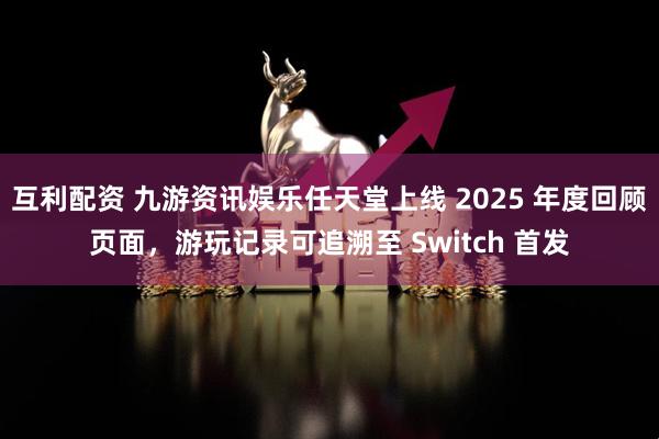 互利配资 九游资讯娱乐任天堂上线 2025 年度回顾页面，游玩记录可追溯至 Switch 首发