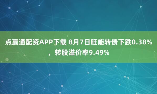 点赢通配资APP下载 8月7日旺能转债下跌0.38%，转股溢价率9.49%